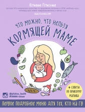  Плискина Юлианна - Что можно, что нельзя кормящей маме. Первое подробное меню для тех, кто на ГВ