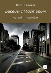 Беседы с Мастером, беседы с самим собой. Не любит – полюбит - автор Пискунов Олег Владиславович 