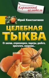 Целебная тыква. От анемии, атеросклероза, подагры, диабета, простатита, ожирения - автор Константинов Юрий 