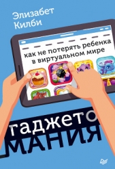  Килби Элизабет - Гаджетомания: как не потерять ребенка в виртуальном мире