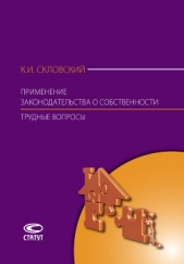  Скловский Константин - Применение законодательства о собственности. Трудные вопросы: Комментарий Постановления Пленума Верх