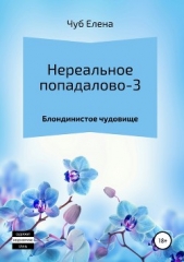 Нереальное попадалово-3. Блондинистое чудовище - автор Чуб Елена Петровна 