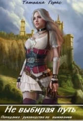  Герас Татьяна - Не выбирая путь. Попаданка: руководство по выживанию (СИ)
