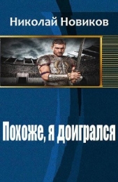 Похоже, я доигрался (СИ) - автор Новиков Николай Васильевич 