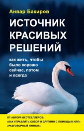 Источник красивых решений. Как жить, чтобы было хорошо сейчас, потом и всегда - автор Бакиров Анвар 
