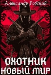 Охотник: Новый мир (СИ) - автор Робский Александр 