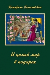 Глаголевская Катарина - И целый мир в подарок (СИ)