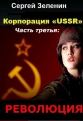 Корпорация «USSR». Часть 3: Революция (СИ) - автор Зеленин Сергей 