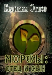 Читать книгу Морфы: отец и сын (СИ) - автор Огнев Евдоким Морфы: отец и сын (СИ) - автор Огнев Евдоким