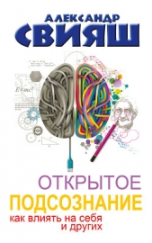 Открытое подсознание. Как влиять на себя и других. Легкий путь к позитивным изменениям - автор Свияш Александр 