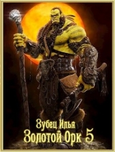 Золотой орк 5 (СИ) - автор Зубец Илья 