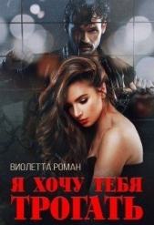 Я хочу тебя трогать (СИ) - автор Роман Виолетта 