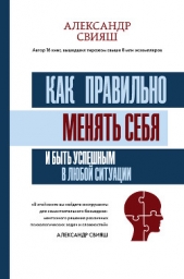 Как правильно менять себя и быть успешным в любой ситуации - автор Свияш Александр 