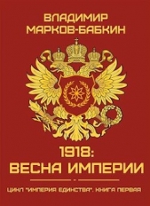1918: Весна Империи (СИ) - автор Марков-Бабкин Владимир 