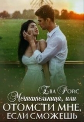 Мечтательница, или Отомсти мне, если сможешь (СИ) - автор Ройс Ева 