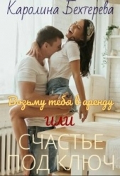  Бехтерева Каролина - Возьму тебя в аренду или Счастье под ключ (СИ)