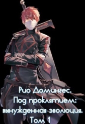 Рио Домингес. Под проклятием: вынужденная эволюция. Том 1 (СИ) - автор Клыков Тимофей Кирсанович 