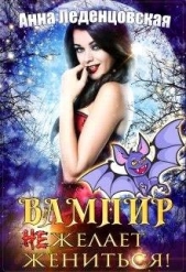 Леденцовская Анна - Вампир (не) желает жениться! (СИ)