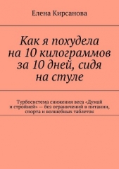  Кирсанова Елена - Как я похудела на 10 килограммов за 10 дней, сидя на стуле. Турбосистема снижения веса «Думай и стро