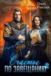 Счастье по завещанию - 2 (СИ) - автор Райская Ольга 