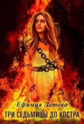 Три седьмицы до костра (СИ) - автор Летова Ефимия 