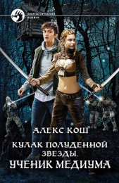 Кулак Полуденной Звезды. Ученик медиума - автор Кош Алекс 