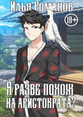 Я разве похож на аристократа? Том 1. Том 2 (СИ) - автор Романов Илья Николаевич 