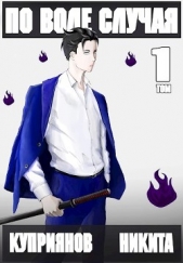 По воле случая. Том 1 (СИ) - автор Куприянов Никита 