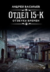 Отдел 15-К. Отзвуки времен - автор Васильев Андрей 