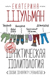  Шульман Екатерина Михайловна - Практическая политология. Пособие по контакту с реальностью