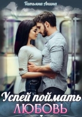 Успей поймать любовь (СИ) - автор Анина Татьяна 