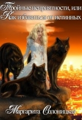 Тройные неприятности, или Как избавиться от истинных (СИ) - автор Солоницкая Маргарита 