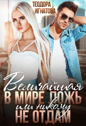 Величайшая в мире ложь или Никому не отдам (СИ) - автор Игнатова Теодора 