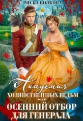 Академия Хозяйственных ведьм, или Осенний отбор для генерала (СИ) - автор Волкова Риска 