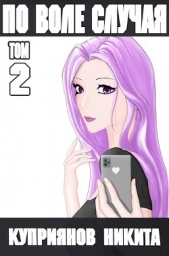 По воле случая. Том 2 (СИ) - автор Куприянов Никита 