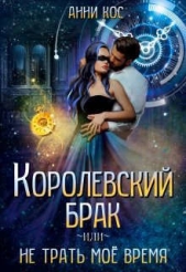 Королевский брак, или Не трать мое время (СИ) - автор Кос Анни 