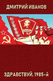 Здравствуй, 1985-й (СИ) - автор Иванов Дмитрий 