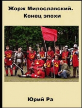 Жорж Милославский. Конец эпохи (СИ) - автор Ра Юрий 