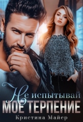 Не испытывай мое терпение (СИ) - автор Майер Кристина 