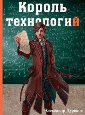 Король технологий. Часть 1 (СИ) - автор Дураков Александр 