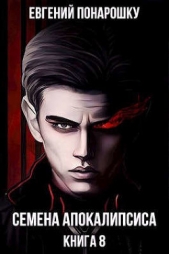 Семена Апокалипсиса. Книга 8 (СИ) - автор Понарошку Евгений 