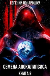 Семена Апокалипсиса. Книга 9 (СИ) - автор Понарошку Евгений 