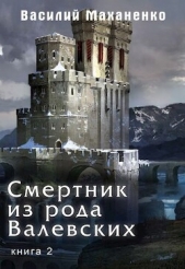 Смертник из рода Валевских. Книга 2 (СИ) - автор Маханенко Василий Михайлович 