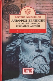 Альфред Великий, глашатай правды, создатель Англии. 848-899 гг. - автор Аделейд Ли Беатрис 