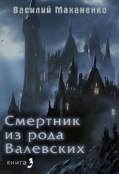 Смертник из рода Валевских. Книга 3 (СИ) - автор Маханенко Василий Михайлович 