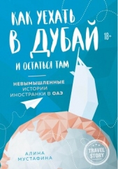 Как уехать в Дубай и остаться там. Невымышленные истории иностранки в ОАЭ - автор Мустафина Алина 