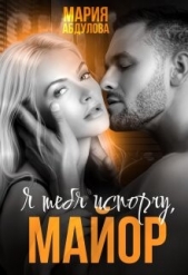  Абдулова Мария - Я тебя испорчу, Майор. Книга 1 (СИ)
