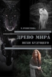 Древо мира. Вехи будущего (СИ) - автор Решетова Евгения 