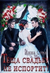 Теща свадьбу не испортит! (СИ) - автор Сова Анна 