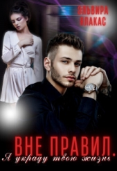 Вне правил. Я украду твою жизнь (СИ) - автор Ялакас Эльвира 